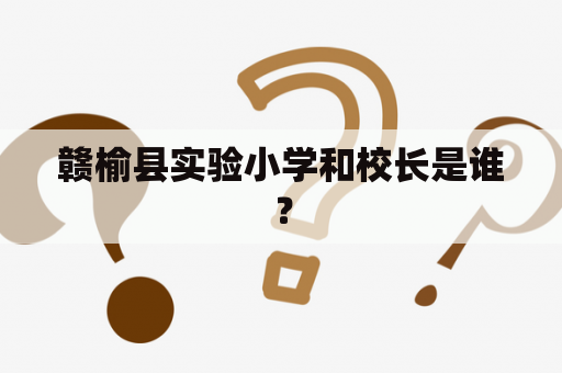 赣榆县实验小学和校长是谁？