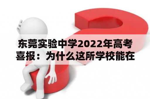 东莞实验中学2022年高考喜报：为什么这所学校能在高考中脱颖而出？