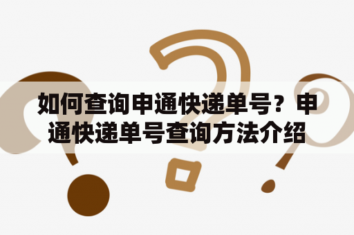 如何查询申通快递单号？申通快递单号查询方法介绍