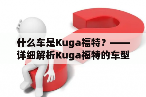 什么车是Kuga福特？——详细解析Kuga福特的车型特点和优势