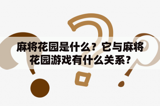 麻将花园是什么？它与麻将花园游戏有什么关系？