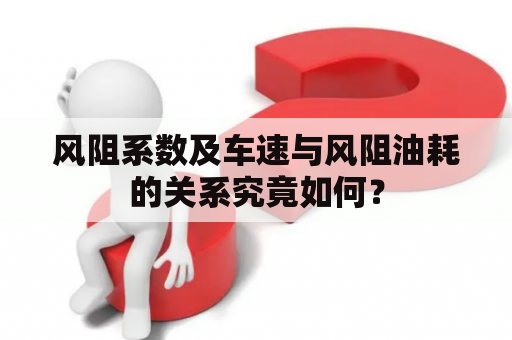 风阻系数及车速与风阻油耗的关系究竟如何？