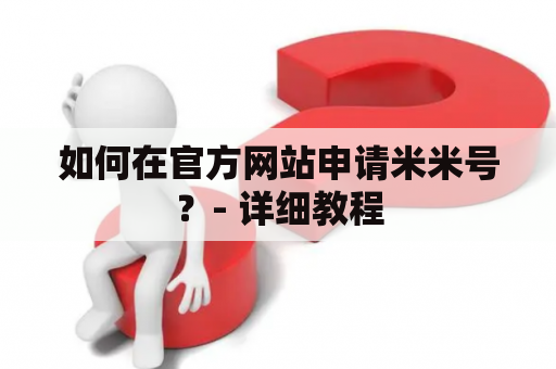 如何在官方网站申请米米号？- 详细教程