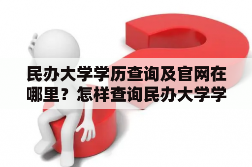 民办大学学历查询及官网在哪里？怎样查询民办大学学历？民办大学学历查询