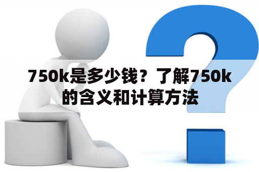 750k是多少钱？了解750k的含义和计算方法