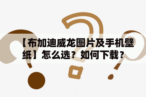 【布加迪威龙图片及手机壁纸】怎么选？如何下载？