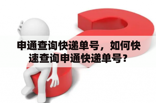 申通查询快递单号，如何快速查询申通快递单号？