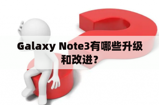 Galaxy Note3有哪些升级和改进？