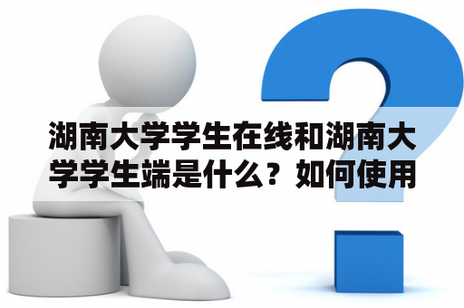 湖南大学学生在线和湖南大学学生端是什么？如何使用？