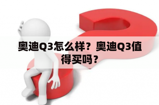 奥迪Q3怎么样？奥迪Q3值得买吗？