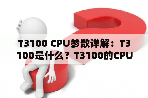 T3100 CPU参数详解：T3100是什么？T3100的CPU参数有哪些？