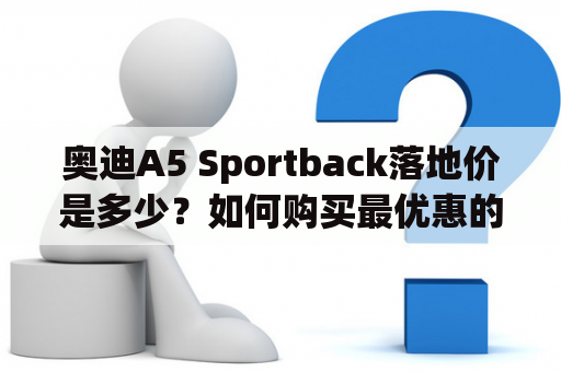 奥迪A5 Sportback落地价是多少？如何购买最优惠的奥迪A5 Sportback？