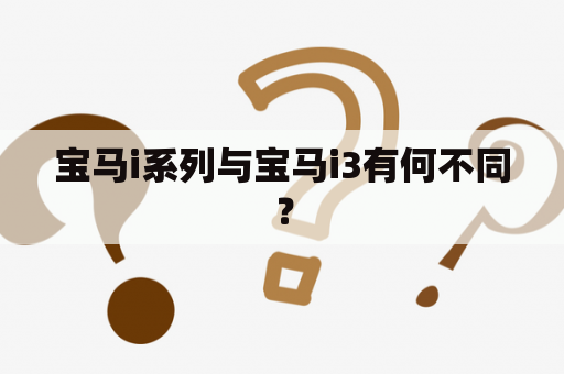 宝马i系列与宝马i3有何不同？