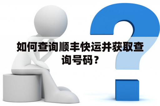 如何查询顺丰快运并获取查询号码？