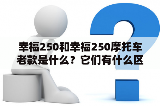 幸福250和幸福250摩托车老款是什么？它们有什么区别？