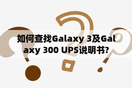 如何查找Galaxy 3及Galaxy 300 UPS说明书?