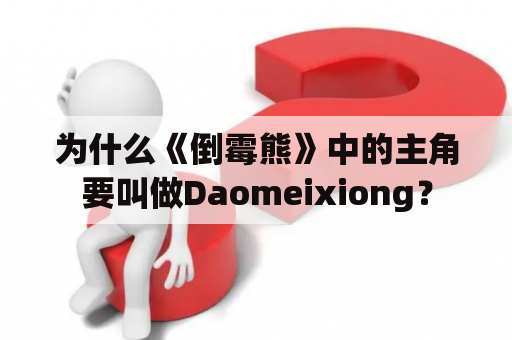 为什么《倒霉熊》中的主角要叫做Daomeixiong？