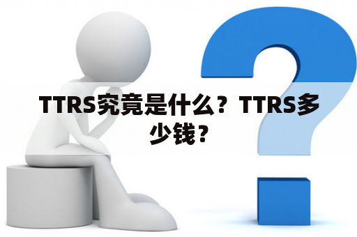 TTRS究竟是什么？TTRS多少钱？