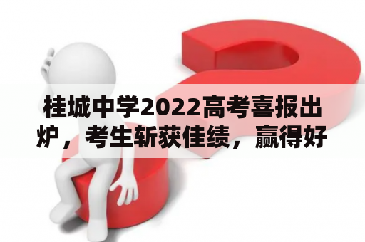 桂城中学2022高考喜报出炉，考生斩获佳绩，赢得好评