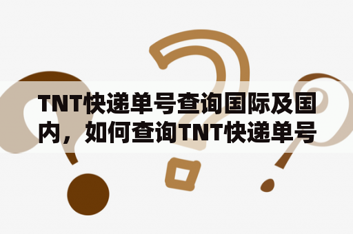 TNT快递单号查询国际及国内，如何查询TNT快递单号？