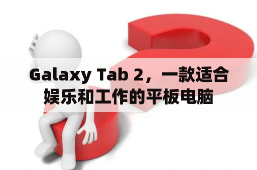 Galaxy Tab 2，一款适合娱乐和工作的平板电脑