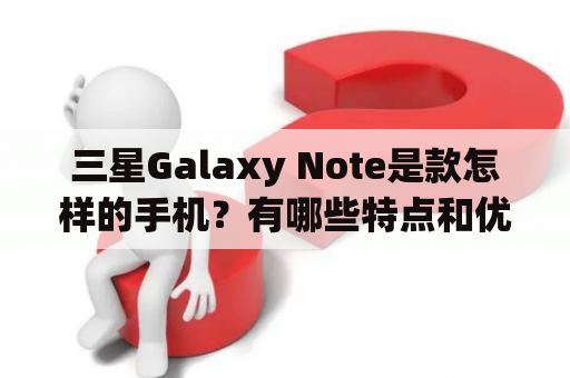 三星Galaxy Note是款怎样的手机？有哪些特点和优势？