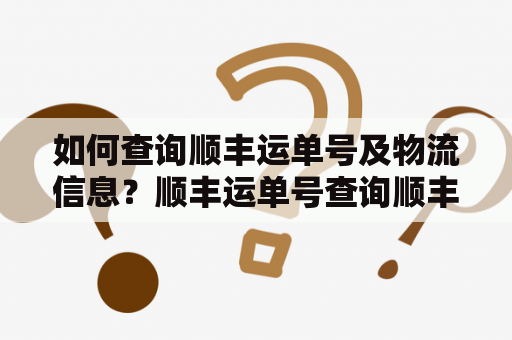 如何查询顺丰运单号及物流信息？顺丰运单号查询顺丰运单号查询号码查询物流