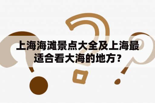 上海海滩景点大全及上海最适合看大海的地方？