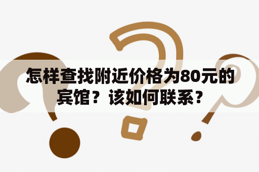 怎样查找附近价格为80元的宾馆？该如何联系？