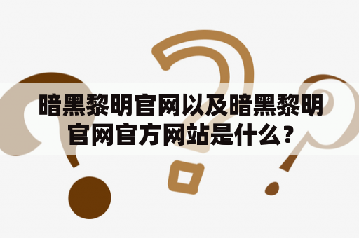 暗黑黎明官网以及暗黑黎明官网官方网站是什么？