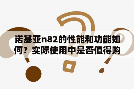 诺基亚n82的性能和功能如何？实际使用中是否值得购买?诺基亚n82评测