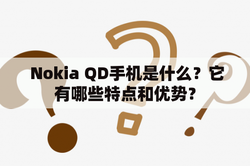  Nokia QD手机是什么？它有哪些特点和优势？