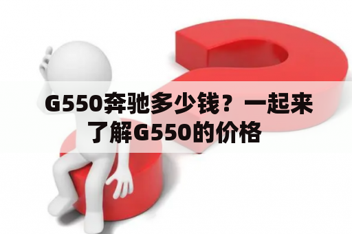  G550奔驰多少钱？一起来了解G550的价格 