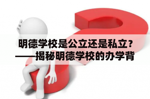 明德学校是公立还是私立？——揭秘明德学校的办学背景