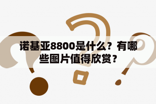 诺基亚8800是什么？有哪些图片值得欣赏？