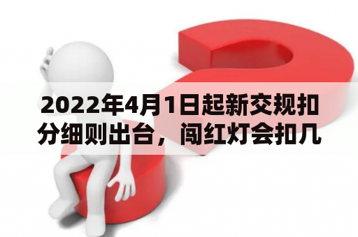 2022年4月1日起新交规扣分细则出台，闯红灯会扣几分？