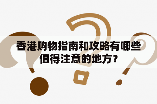 香港购物指南和攻略有哪些值得注意的地方？