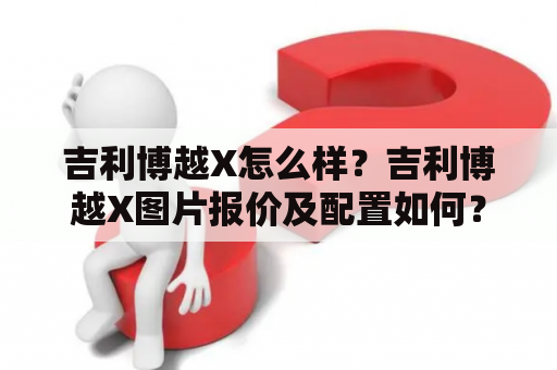 吉利博越X怎么样？吉利博越X图片报价及配置如何？