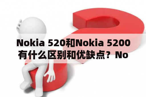 Nokia 520和Nokia 5200有什么区别和优缺点？Nokia 520