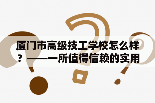 厦门市高级技工学校怎么样？——一所值得信赖的实用性高等职业技术学校