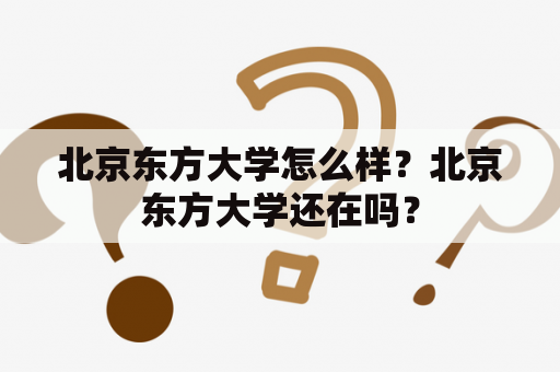 北京东方大学怎么样？北京东方大学还在吗？