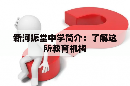 新河振堂中学简介：了解这所教育机构