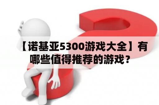 【诺基亚5300游戏大全】有哪些值得推荐的游戏？