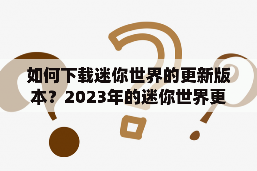 如何下载迷你世界的更新版本？2023年的迷你世界更新版本在哪里下载？