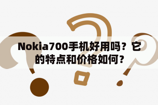 Nokia700手机好用吗？它的特点和价格如何？