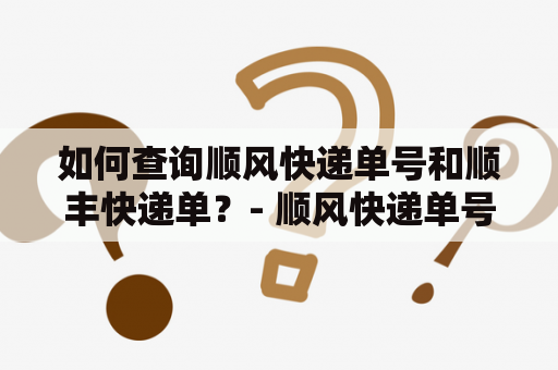 如何查询顺风快递单号和顺丰快递单？- 顺风快递单号查询 顺丰快递单号查询