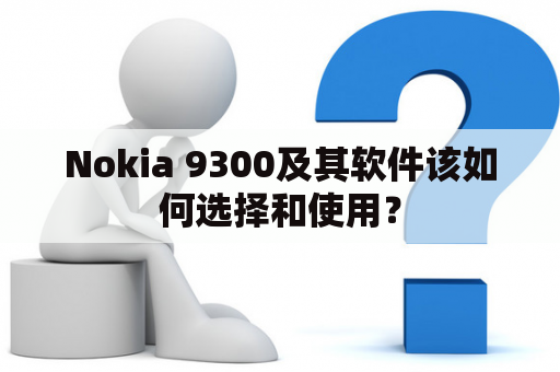 Nokia 9300及其软件该如何选择和使用？