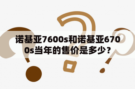 诺基亚7600s和诺基亚6700s当年的售价是多少？