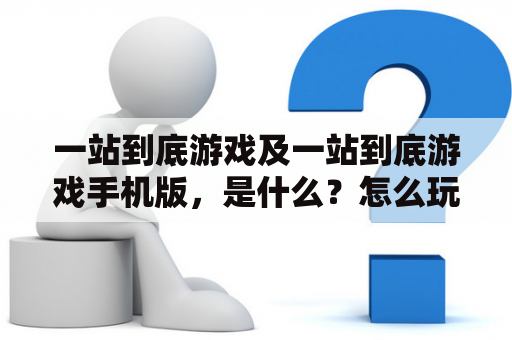 一站到底游戏及一站到底游戏手机版，是什么？怎么玩？