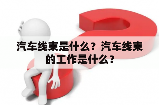 汽车线束是什么？汽车线束的工作是什么？